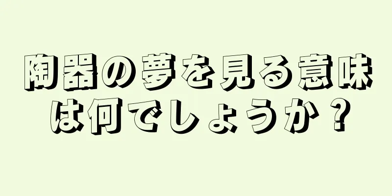 陶器の夢を見る意味は何でしょうか？