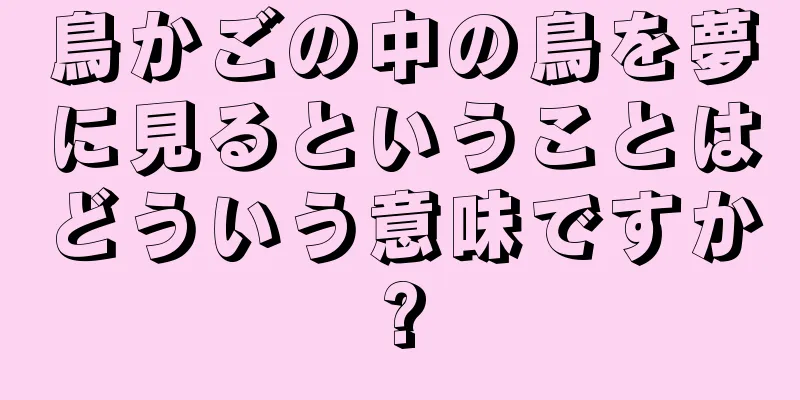 鳥かごの中の鳥を夢に見るということはどういう意味ですか?