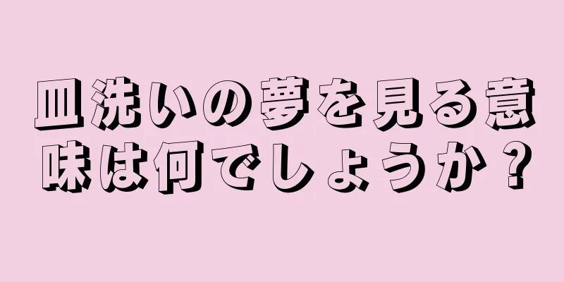 皿洗いの夢を見る意味は何でしょうか？