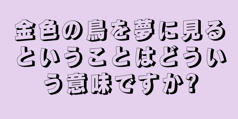 金色の鳥を夢に見るということはどういう意味ですか?