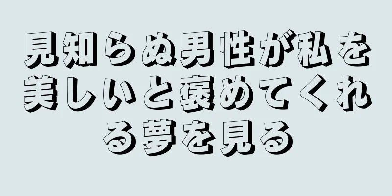 見知らぬ男性が私を美しいと褒めてくれる夢を見る