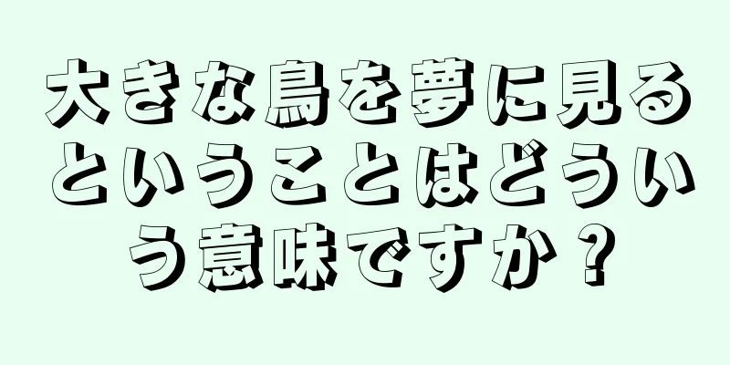 大きな鳥を夢に見るということはどういう意味ですか？