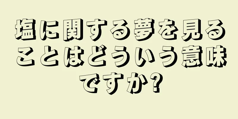 塩に関する夢を見ることはどういう意味ですか?