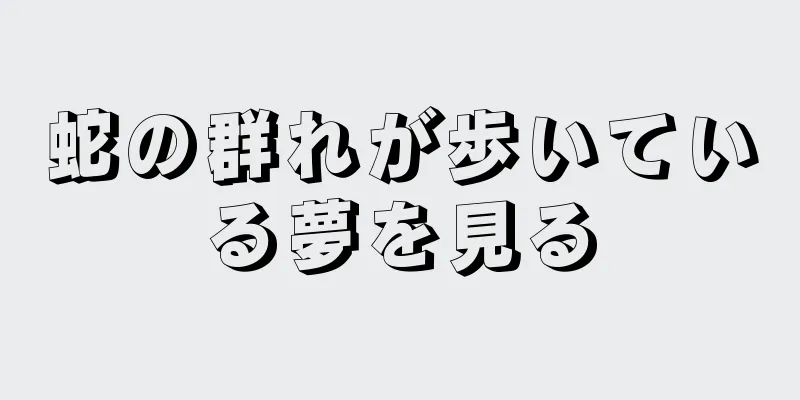 蛇の群れが歩いている夢を見る