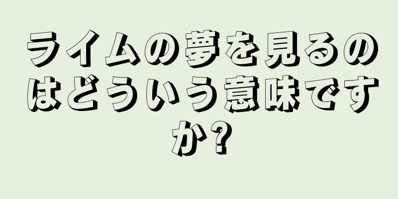 ライムの夢を見るのはどういう意味ですか?