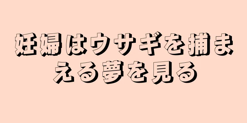 妊婦はウサギを捕まえる夢を見る