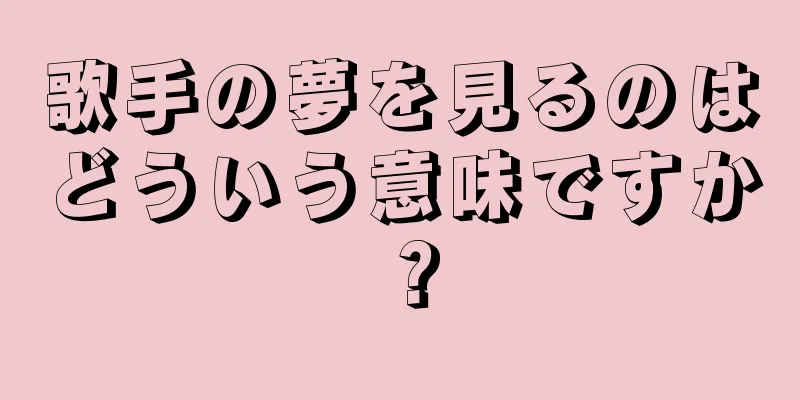歌手の夢を見るのはどういう意味ですか？