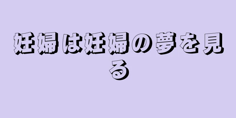 妊婦は妊婦の夢を見る