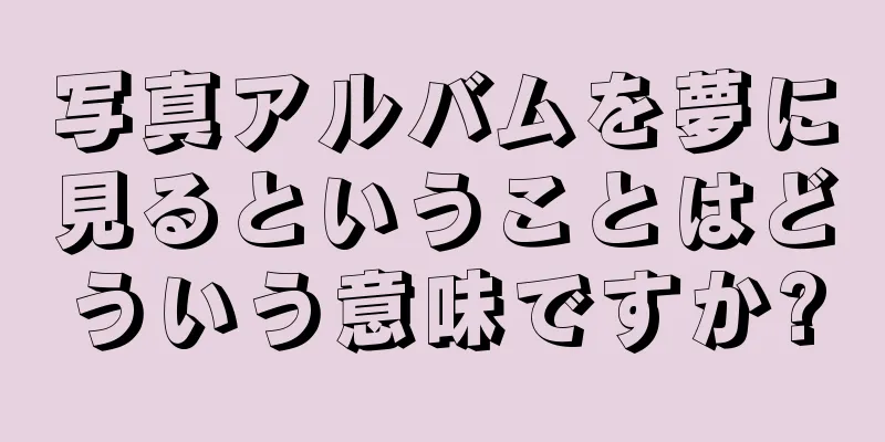 写真アルバムを夢に見るということはどういう意味ですか?