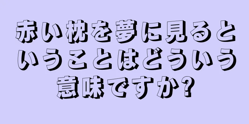 赤い枕を夢に見るということはどういう意味ですか?
