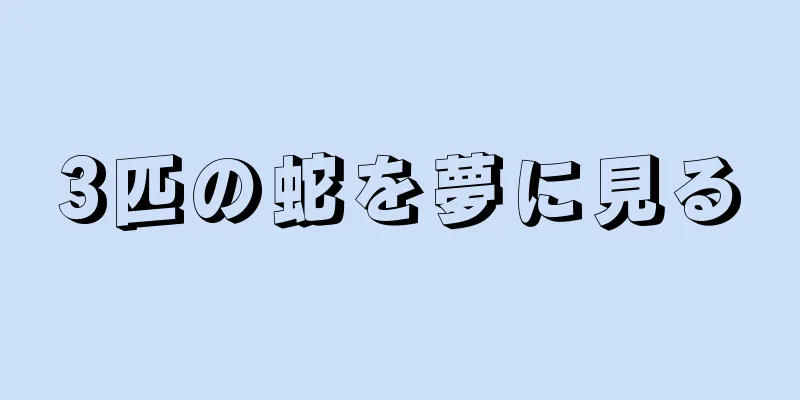3匹の蛇を夢に見る