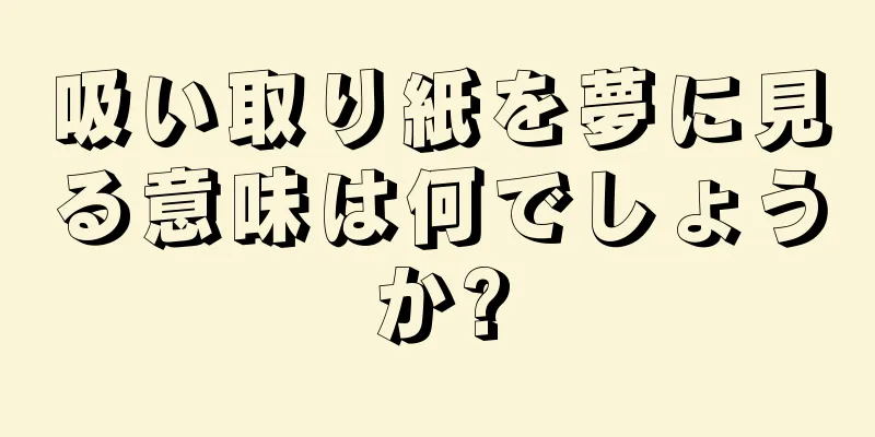 吸い取り紙を夢に見る意味は何でしょうか?