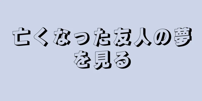 亡くなった友人の夢を見る