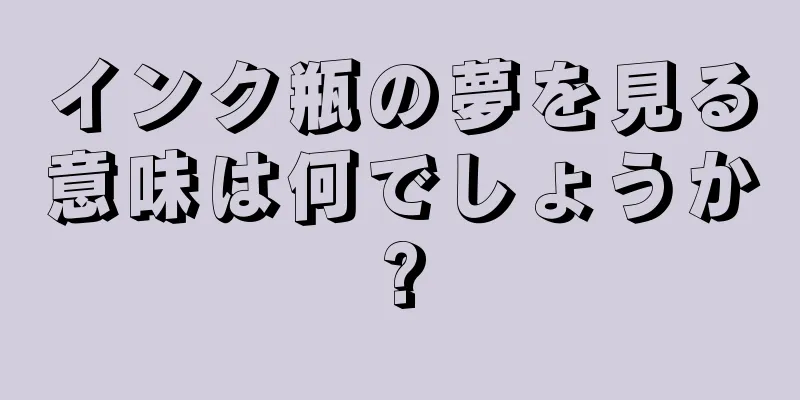 インク瓶の夢を見る意味は何でしょうか?
