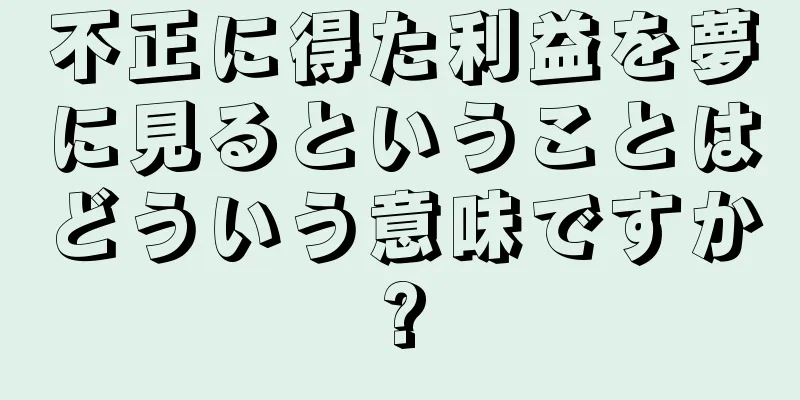 不正に得た利益を夢に見るということはどういう意味ですか?