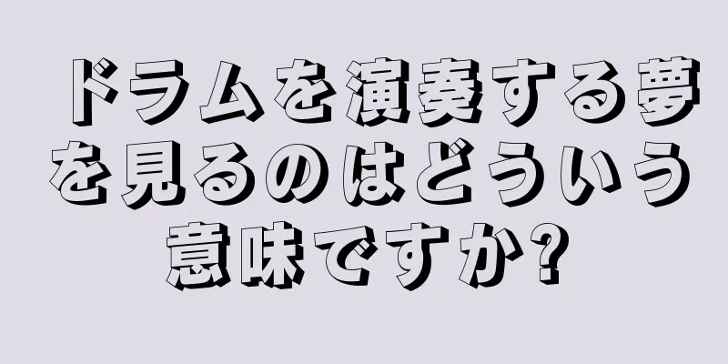 ドラムを演奏する夢を見るのはどういう意味ですか?