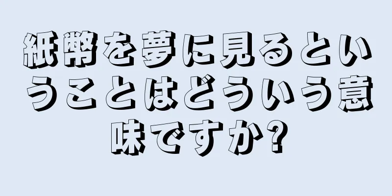 紙幣を夢に見るということはどういう意味ですか?