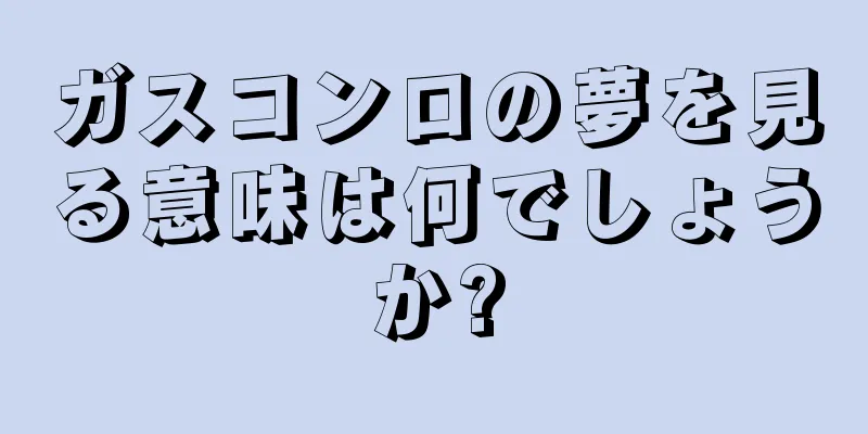 ガスコンロの夢を見る意味は何でしょうか?