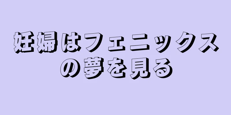 妊婦はフェニックスの夢を見る