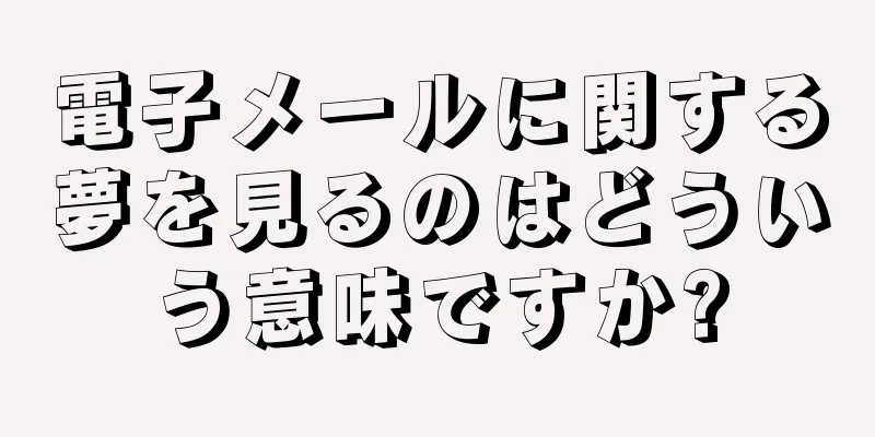 電子メールに関する夢を見るのはどういう意味ですか?