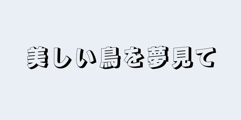 美しい鳥を夢見て