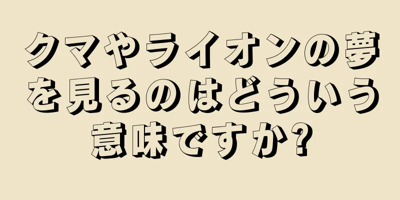 クマやライオンの夢を見るのはどういう意味ですか?