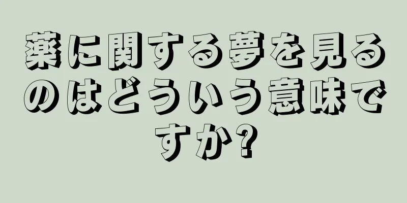 薬に関する夢を見るのはどういう意味ですか?