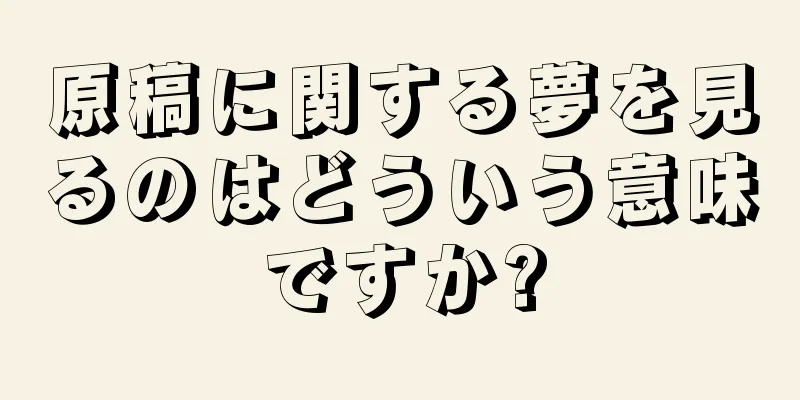 原稿に関する夢を見るのはどういう意味ですか?