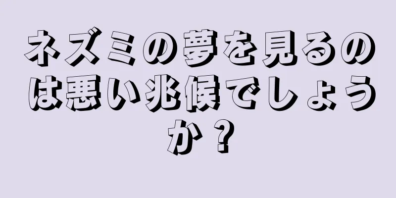 ネズミの夢を見るのは悪い兆候でしょうか？