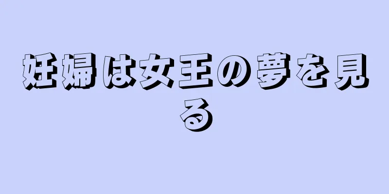 妊婦は女王の夢を見る