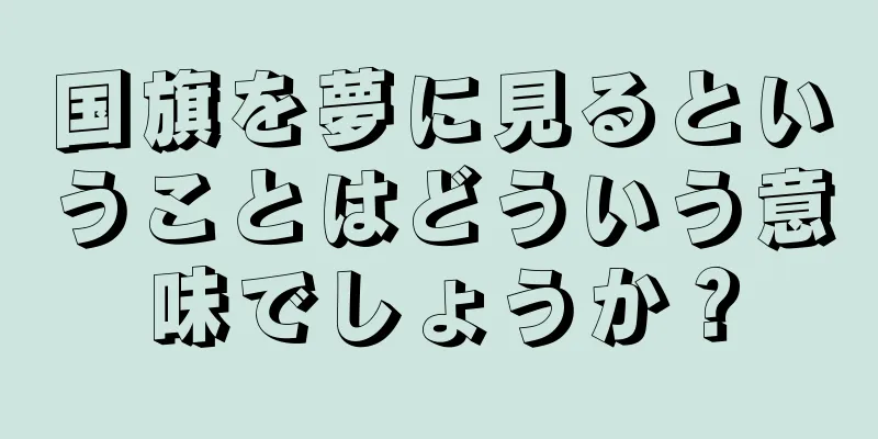 国旗を夢に見るということはどういう意味でしょうか？
