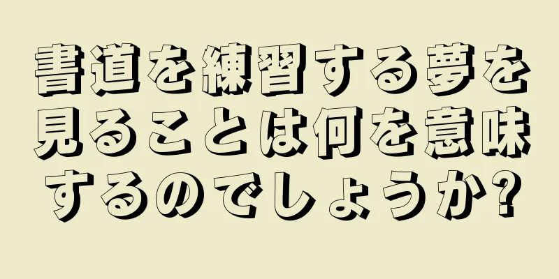 書道を練習する夢を見ることは何を意味するのでしょうか?