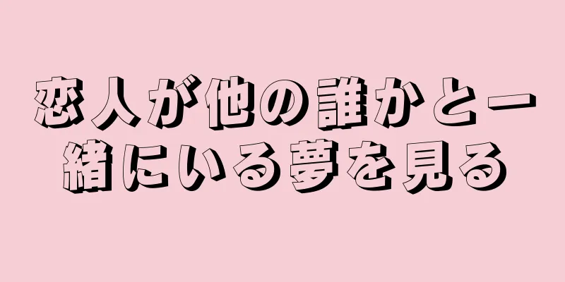 恋人が他の誰かと一緒にいる夢を見る