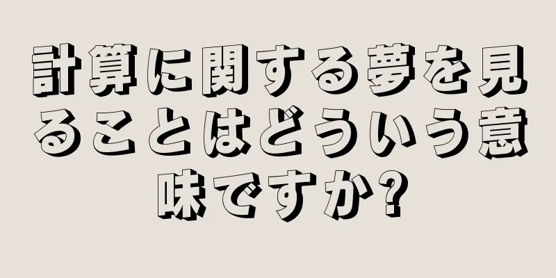 計算に関する夢を見ることはどういう意味ですか?