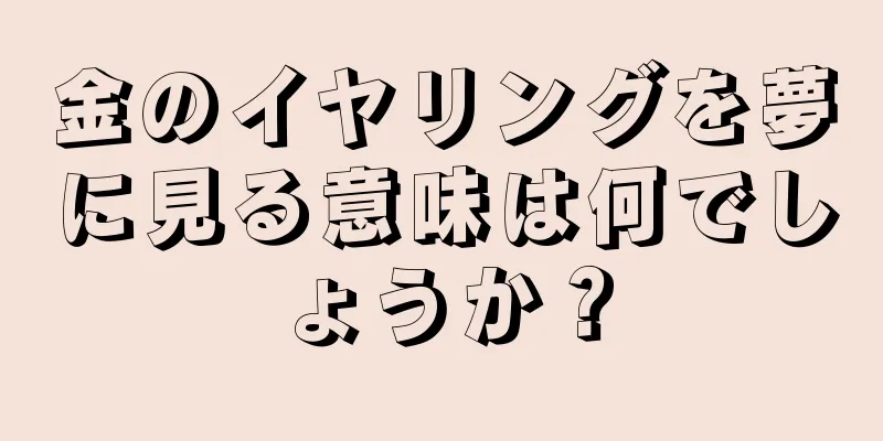 金のイヤリングを夢に見る意味は何でしょうか？