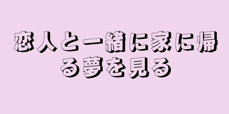 恋人と一緒に家に帰る夢を見る