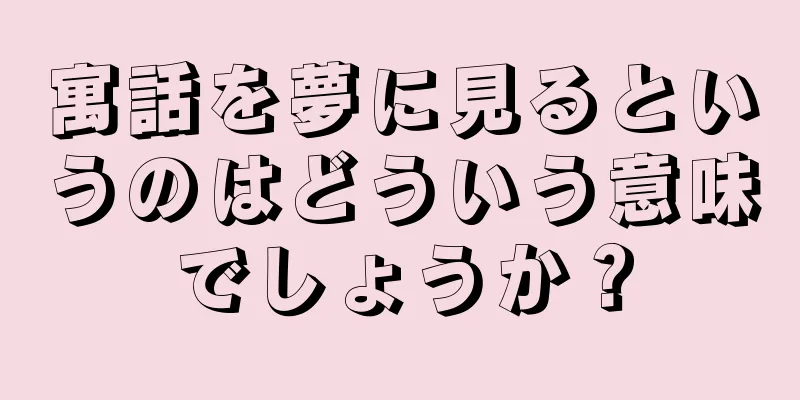 寓話を夢に見るというのはどういう意味でしょうか？