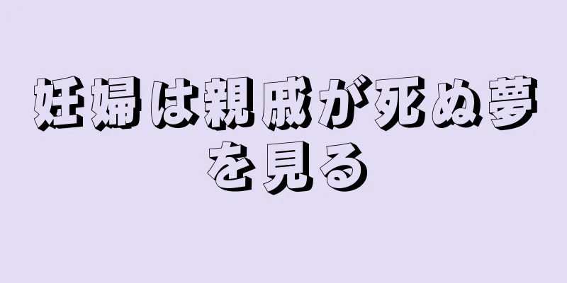 妊婦は親戚が死ぬ夢を見る