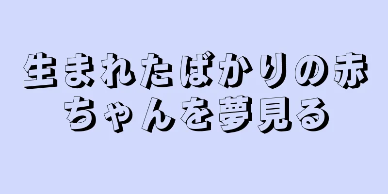 生まれたばかりの赤ちゃんを夢見る