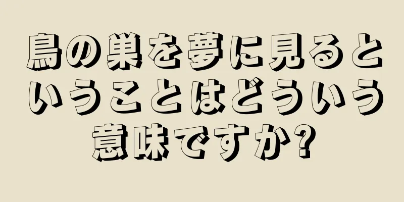鳥の巣を夢に見るということはどういう意味ですか?