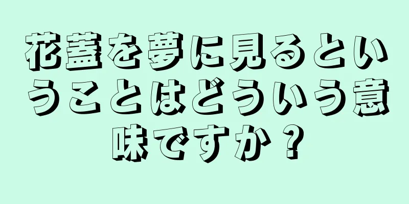 花蓋を夢に見るということはどういう意味ですか？