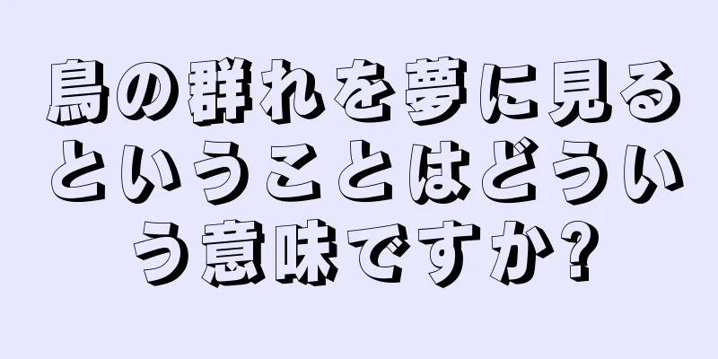 鳥の群れを夢に見るということはどういう意味ですか?