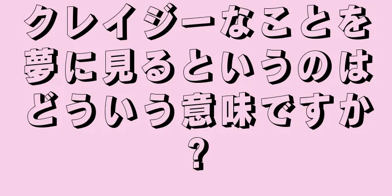 クレイジーなことを夢に見るというのはどういう意味ですか?