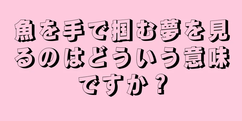 魚を手で掴む夢を見るのはどういう意味ですか？