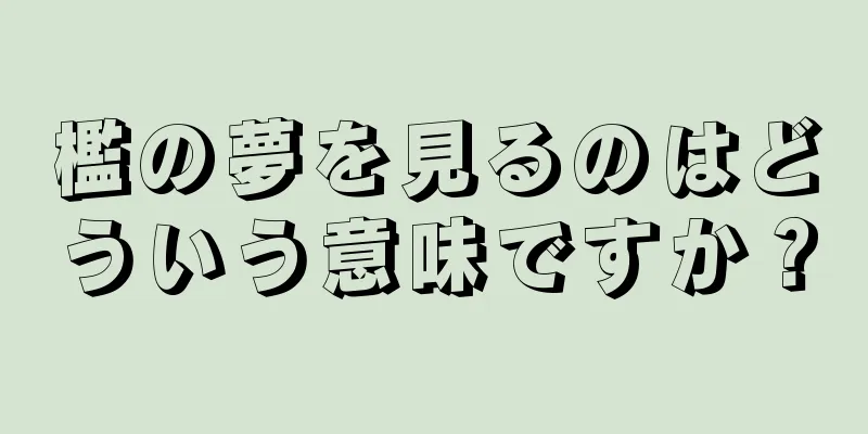 檻の夢を見るのはどういう意味ですか？