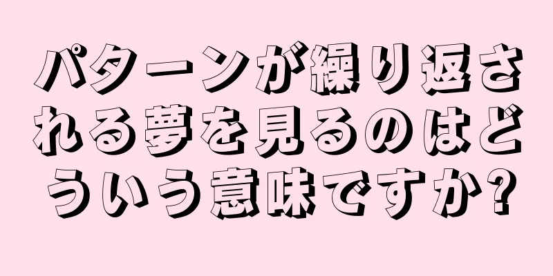 パターンが繰り返される夢を見るのはどういう意味ですか?