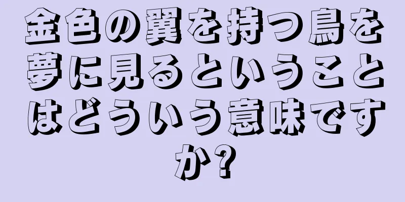 金色の翼を持つ鳥を夢に見るということはどういう意味ですか?