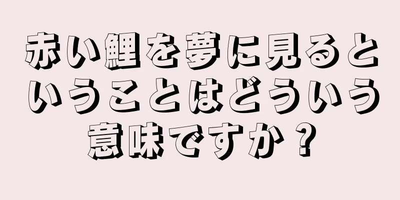 赤い鯉を夢に見るということはどういう意味ですか？