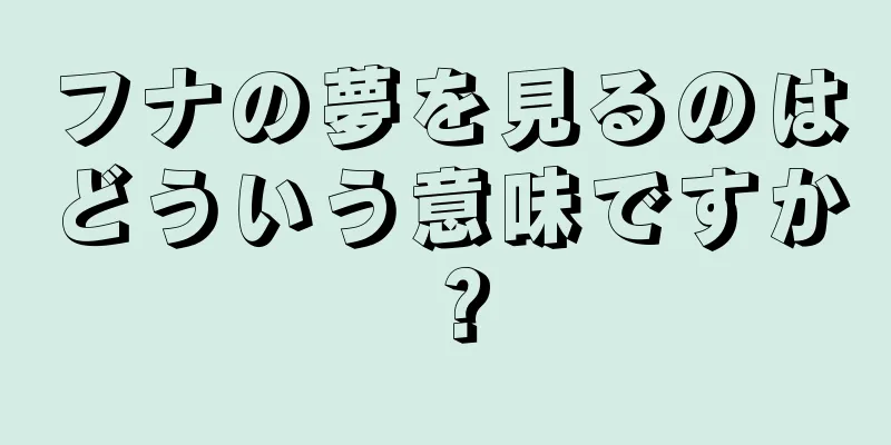フナの夢を見るのはどういう意味ですか？