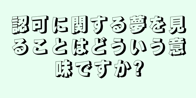 認可に関する夢を見ることはどういう意味ですか?